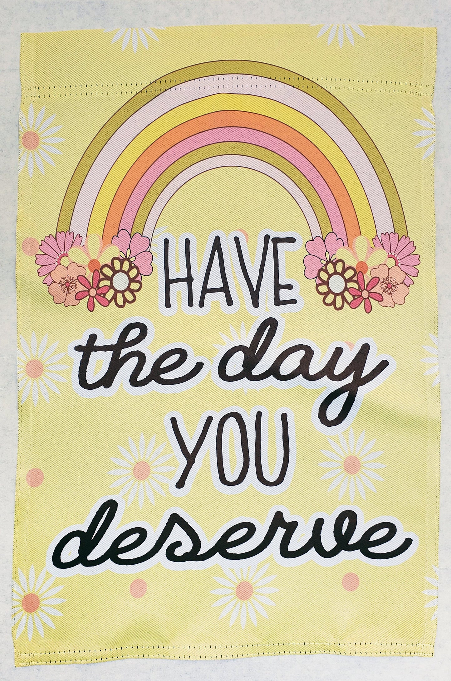 Have the day you deserve garden flag, have the day you deserve yard flag, spring garden flag gift