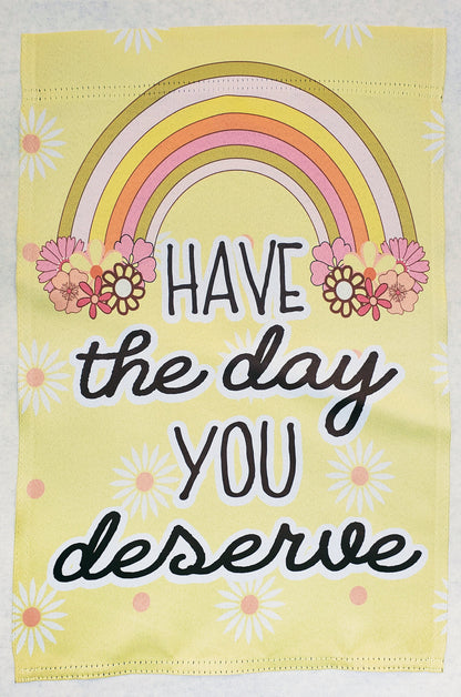 Have the day you deserve garden flag, have the day you deserve yard flag, spring garden flag gift