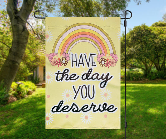 Have the day you deserve garden flag, have the day you deserve yard flag, spring garden flag gift