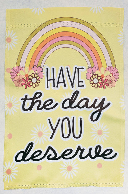 Have the day you deserve garden flag, have the day you deserve yard flag, spring garden flag gift